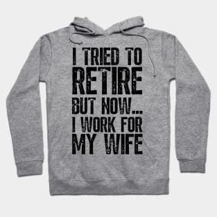 i tried to retire but now i work for my wife Funny Retirement Hoodie